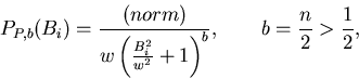 \begin{displaymath}P_{P,b}(B_{i})=\frac{(norm)}{w\left( \frac{B_{i}^{2}}{w^{2}}+1\right) ^{b}}%
,\qquad b=\frac{n}{2}>\frac{1}{2},
\end{displaymath}