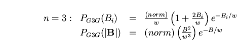 $\qquad \qquad
\begin{array}[t]{llll}
n=3: & P_{G3G}(B_i) & = & \frac{(norm)} . . . 
 . . . {\bf B}\vert) & = & (norm)\left( \frac{B^2}{w^3}\right) e^{-B/w}
\end{array}
$