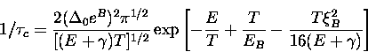 \begin{displaymath}
1/\tau_c = \frac{2(\Delta_0 e^B)^2 {\pi}^{1/2}}{[(E+\gamma)T...
 ...{E}{T} + \frac{T}{E_B} - 
\frac{T\xi_B^2}{16(E+\gamma)} \right]\end{displaymath}