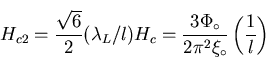 \begin{displaymath}H_{c2} = \frac{\sqrt{6}}{2} ( \lambda_{L}/ l) H_{c} = \frac{3 \Phi_{\circ}}
{2 \pi^{2} \xi_{\circ}} \left( \frac{1}{l} \right)
\end{displaymath}