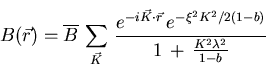 \begin{displaymath}B(\vec{r}) = \overline{B} \, \sum_{\vec{K}}^{ } \, \frac{e^{- . . . 
 . . . {2} K^{2} / 2(1-b)}}{1 \, + \, \frac{K^{2} \lambda^{2}}
{1-b}}
\end{displaymath}