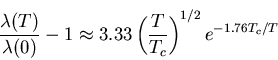 \begin{displaymath}\frac{\lambda (T)}{\lambda (0)}-1 \approx 3.33 \left( \frac{T}{T_{c}}
\right)^{1/2} e^{-1.76T_{c}/T}
\end{displaymath}