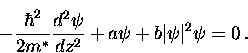 \begin{displaymath}
-\frac{\hbar^2}{2m^*} \frac{d^2 \psi}{dz^2} 
+ a \psi + b \vert \psi \vert^2 \psi = 0 \, .\end{displaymath}