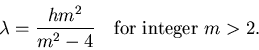 \begin{displaymath}\lambda = { h m^2 \over m^2 - 4 }
\quad \hbox{\rm for integer } m > 2. \end{displaymath}