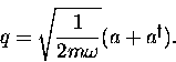 \begin{displaymath}
q = \sqrt{\frac{1}{2 m \omega}} (a + a^{\dagger}) .\end{displaymath}