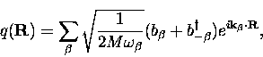 \begin{displaymath}
q({\bf R}) = \sum_{\beta} \sqrt{\frac{1}{2M\omega_{\beta}}}
...
 ... + b_{-\beta}^{\dagger}) e^{ i{\bf k}_{\beta}
 \cdot {\bf R} },\end{displaymath}