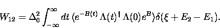 \begin{displaymath}
W_{12} = \Delta_0^2 \int_{-\infty}^{\infty}
dt \, \langle e^...
 ...{\dagger} \, \Lambda(0) e^{B} \rangle 
\delta(\xi + E_2 - E_1).\end{displaymath}