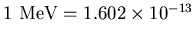 $1\hbox{\rm ~MeV} = 1.602 \times 10^{-13}$